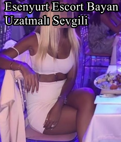Esenyurt Escort Bayan Uzatmalı Sevgili